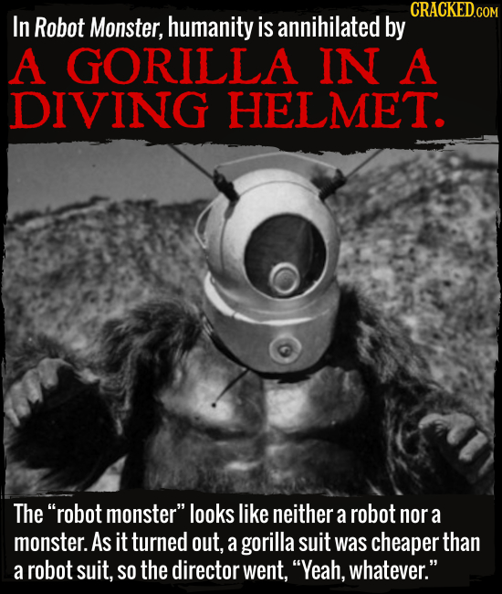 In Robot Monster, humanity is annihilated by A GORILLA IN A DIVING HELMET. The robot monster looks like neither a robot nor a monster. As it turned