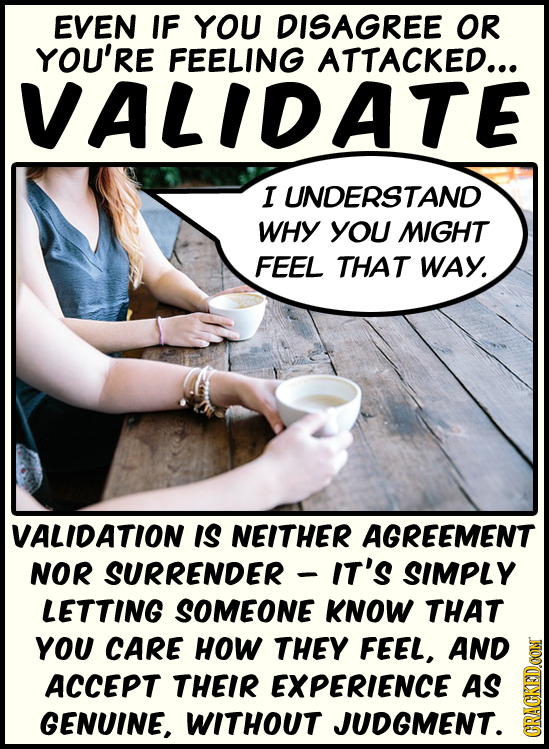 EVEN IF YOU DISAGREE OR YOU'RE FEELING ATTACKED... VALIDATE I UNDERSTAND WHY YOU MIGHT FEEL THAT WAY. VALIDATION IS NEITHER AGREEMENT NOR SURRENDER IT