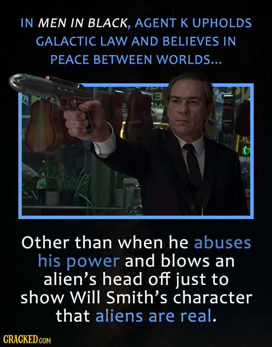 IN MEN IN BLACK, AGENT K UPHOLDS GALACTIC LAW AND BELIEVES IN PEACE BETWEEN WORLDS... Other than when he abuses his power and blows an alien's head of