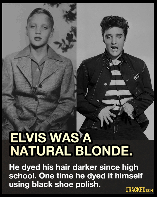 G2 ELVIS WAS A NATURAL BLONDE. He dyed his hair darker since high school. One time he dyed it himself using black shoe polish. CRACKED.COM