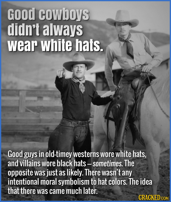 Good cowboys didn't always wear white hats. Good guys in old-timey westerns wore white hats, and villains wore black hats - sometimes. The opposite wa