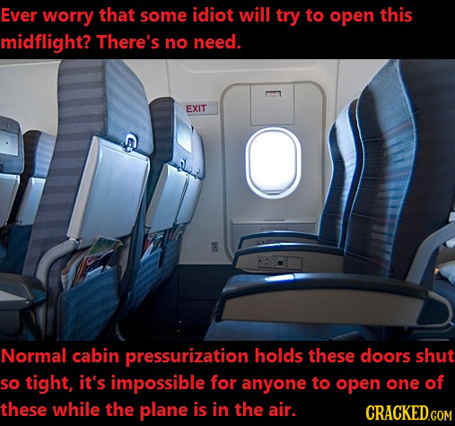Ever worry that some idiot will try to open this midflight? There's no need. EXIT Normal cabin pressurization holds these doors shut so tight, it's im