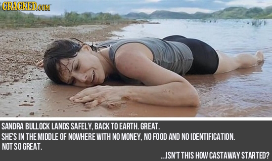 ORACKEDCON SANDRA BULLOCK LANDS SAFELY, BACK TO EARTH. GREAT. SHE'S IN THE MIDDLE OF NOWHERE WITH NO MONEY, NO FOOD AND NO IDENTIFICATION. NOT SO GREA
