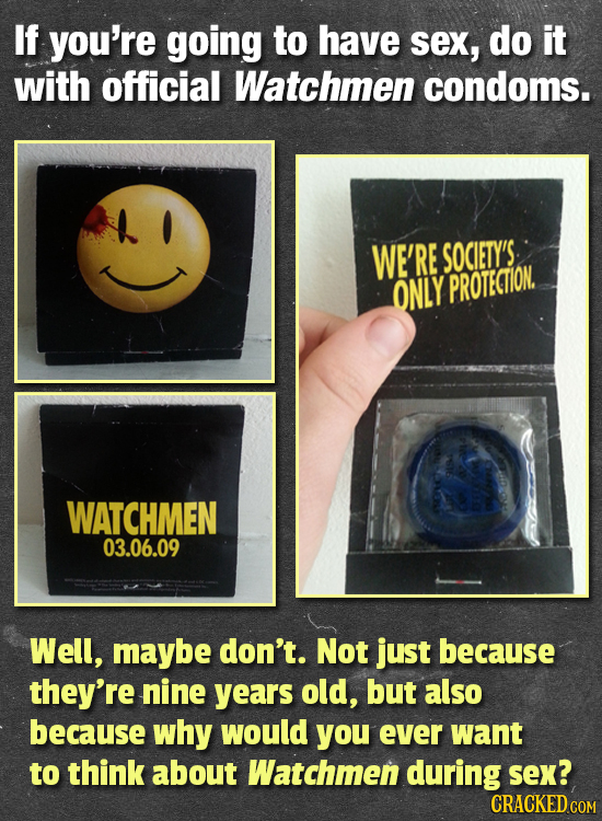 If you're going to have sex, do it with official Watchmen condoms. WE'RE SOCIETY'S. ONLY PROTECTION. WATCHMEN 03.06.09 Well, maybe don't. Not just bec