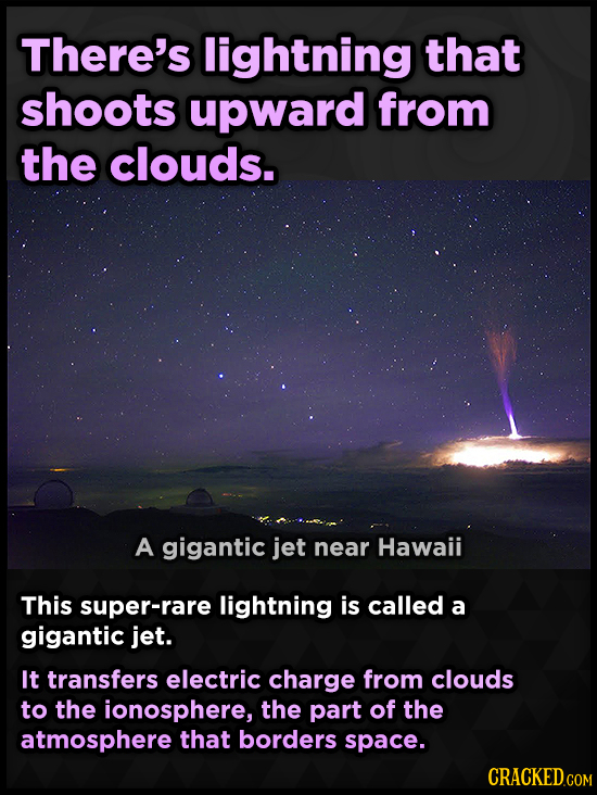 There's lightning that shoots upward from the clouds. A gigantic jet near Hawaii This super-rare lightning is called a gigantic jet. It transfers elec