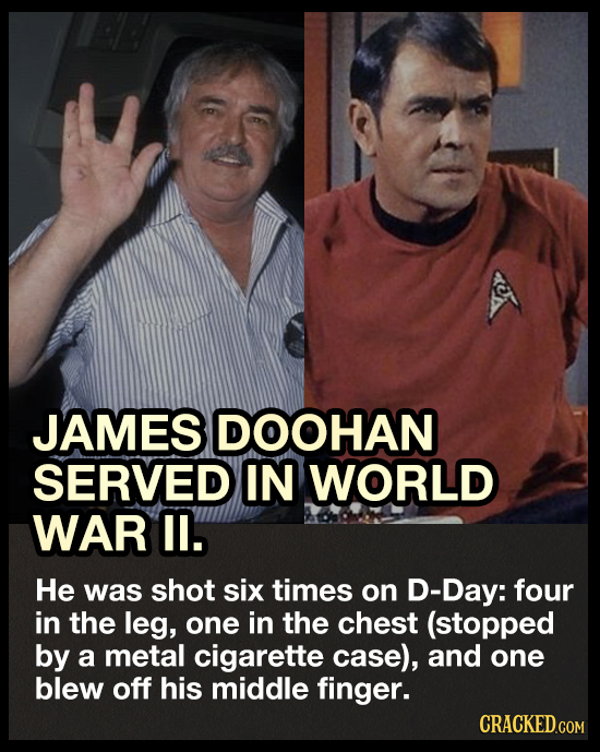 JAMES DOOHAN SERVED IN WORLD WAR Il. He was shot six times on D-Day: four in the leg, one in the chest (stopped by a metal cigarette case), and one bl