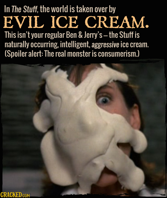 In The Stuff, the world is taken over by EVIL ICE CREAM. This isn't your regular Ben & Jerry's- the Stuff is naturally occurring, intelligent, aggress