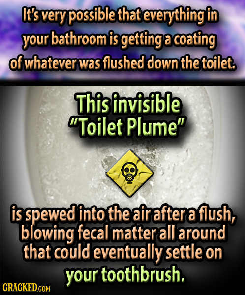 It's very possible that everything in your bathroom is getting a coating of whatever was flushed down the toilet. This invisible Toilet Plume is spe