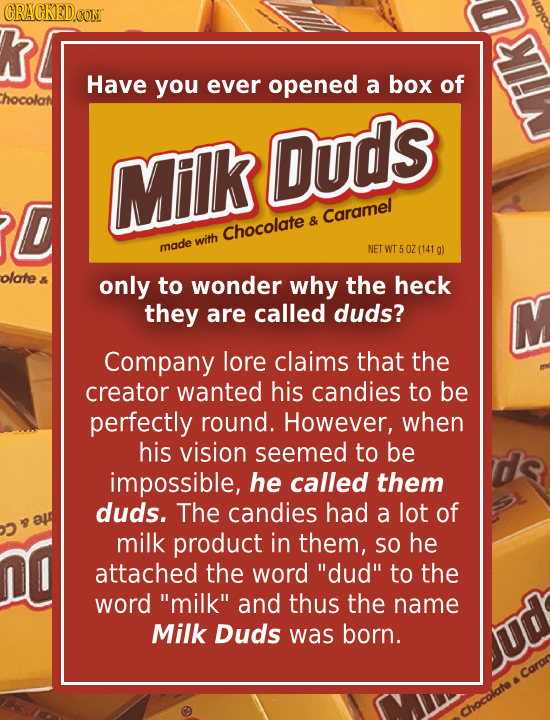 CRACKED.OONT K Have you ever opened a box of hocolat Duds Milk D & Caramel Chocolate with made NET WT OZ (141 g) olote 8 only to wonder why the heck t