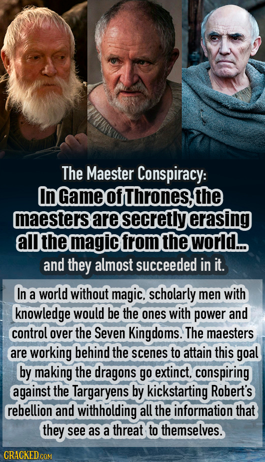 The Maester Conspiracy: InGameofthrones,the maesterse are secretly erasing all the magic from the world... and they almost succeeded in it. In a world