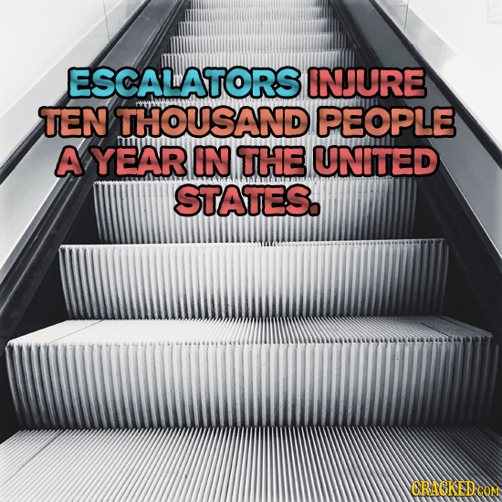 ESCALATORS INJURE TEN THOUSAND PEOPLE A YEAR IN THE UNITED STATES.
