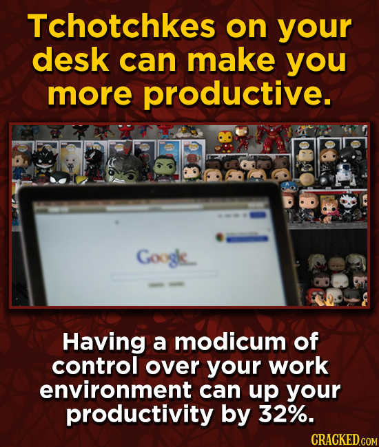 Tchotchkes on your desk can make you more productive. Googk. Having a modicum of control over your work environment can up your productivity by 32%.