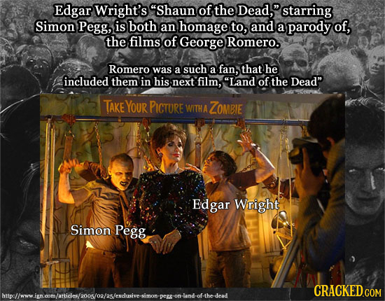 Edgar Wright's Shaun of the Dead, starring Simon Pegg, is both an homage to, and a parody of, the films of George Romero. Romero was a such a fan, t