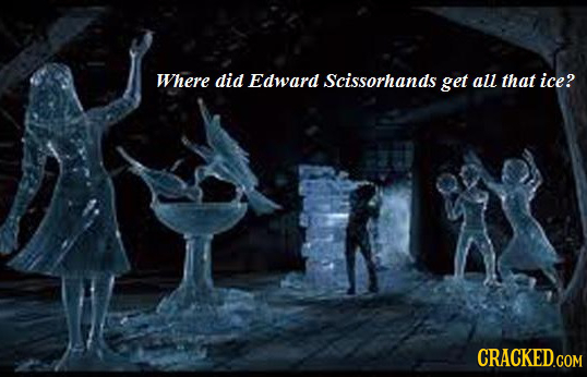 Where did Edward Scissorhands get all that ice? CRACKED.COM