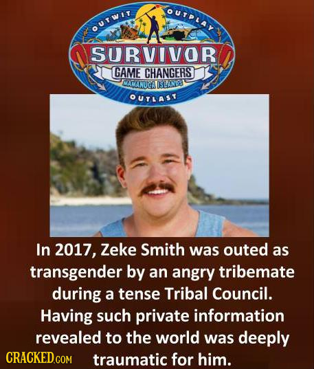 OUTPLAY OUTWIr SURVIVOR GAME CHANGERS MAMANGA IISANDS OUTAST In 2017, Zeke Smith was outed as transgender by an angry tribemate during a tense Tribal