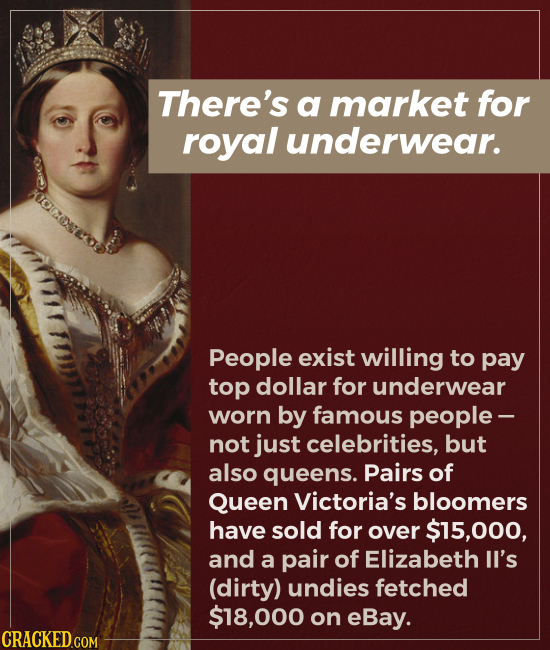 There's a market for royal underwear. People exist willing to pay top dollar for underwear worn by famous people - not just celebrities, but also quee