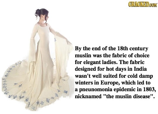 CRACKEDOON By the end of the 18th century muslin was the fabric of choice for elegant ladies. The fabric designed for hot days in India wasn't well su