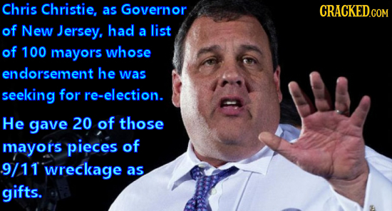 Chris Christie, as Governor CRACKED.COM of New Jersey. had a list of 100 mayors whose endorsement he was seeking for re-election. He gave 20 of those 