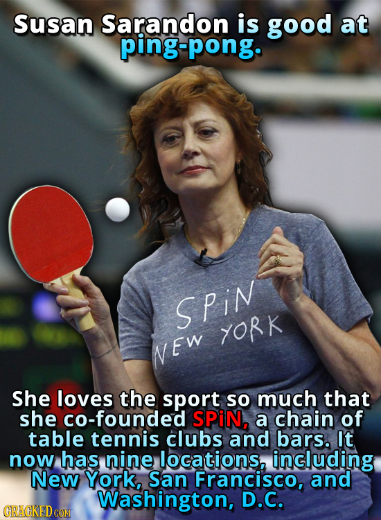 Susan Sarandon is good at ping-pong. Spin YORK NEW She loves the sport SO much that she co-founded SPiN, a chain of table tennis clubs and bars. It no