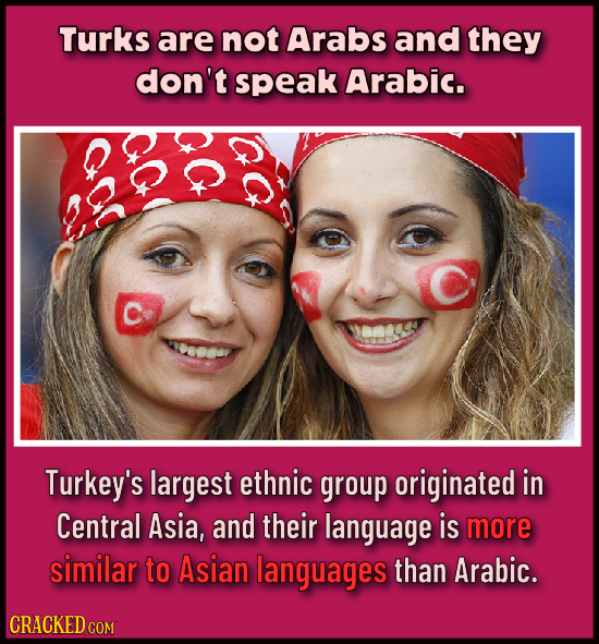 Turks are not Arabs and they don't speak Arabic. Turkey's largest ethnic group originated in Central Asia, and their language is more similar to Asian