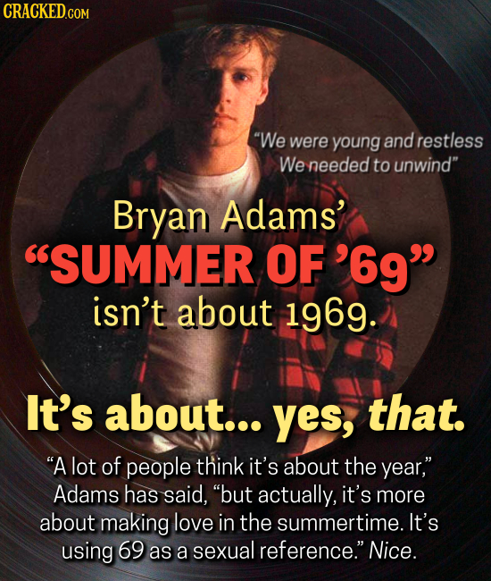 CRACKED We were young and restless We needed to unwind Bryan Adams' SUMMER F'69 isn't about 1969. It's about... yes, that. A lot of people think it's about the year, Adams has said, but actually, it's more about making love in the summertime. It's using 69 as a sexual reference.