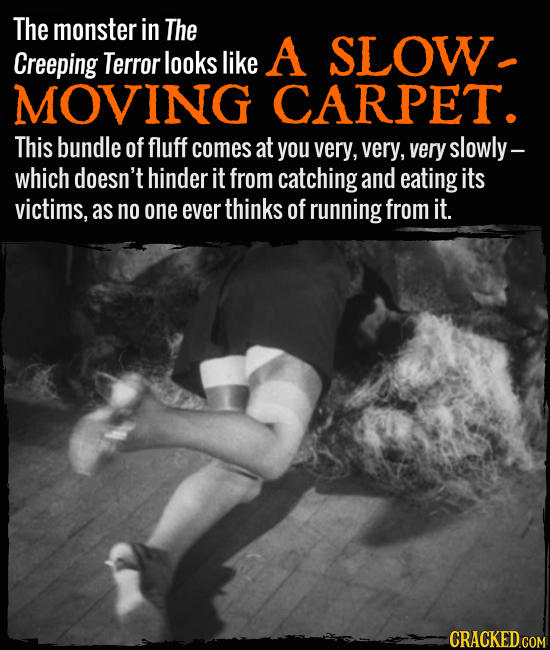 The monster in The A Creeping looks like SLOW Terror MOVING CARPET. This bundle of fluff comes at you very, very, very slowly- which doesn't hinder it