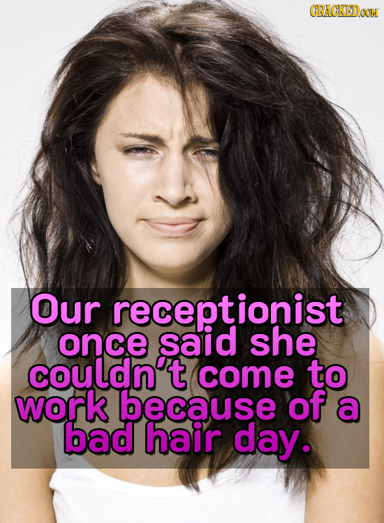 CRAGKEDON Our receptionist once said she couldnt come to work because of a bad hair day.