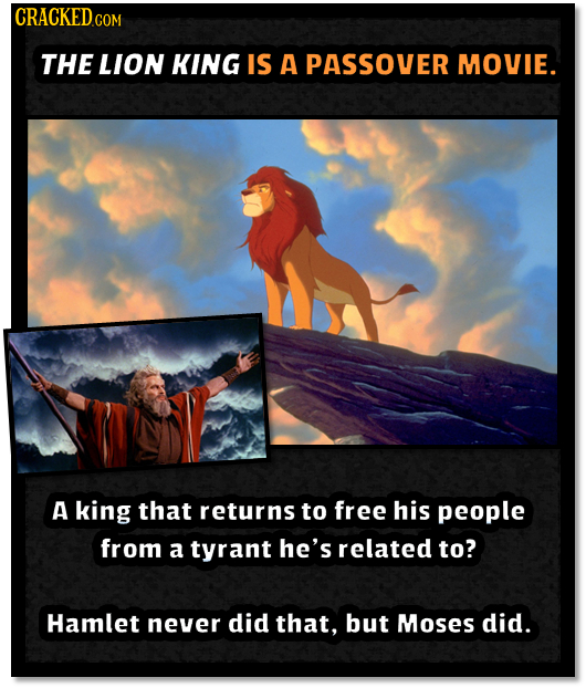 CRACKED COM THE LION KING IS A PAssover MOVIE. A king that returns to free his people from a tyrant he's related to? Hamlet never did that, but Moses