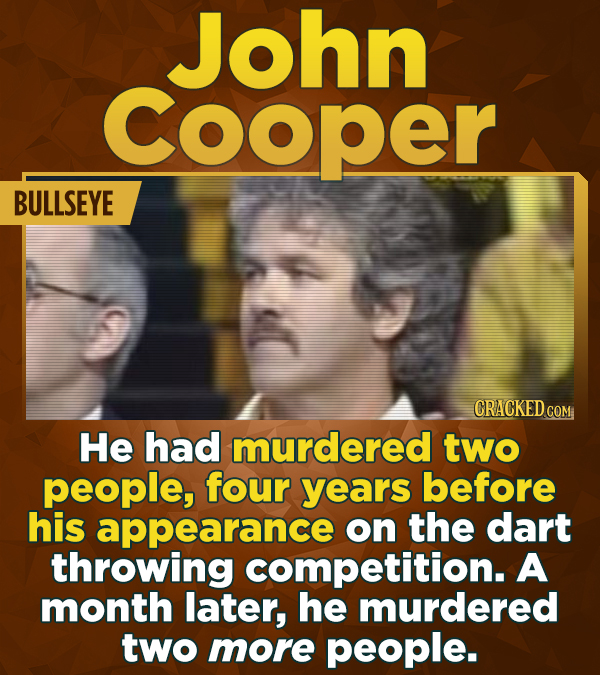 John Cooper BULLSEYE CRACKEDCON He had murdered two people, four years before his appearance on the dart throwing competition. A month later, he murde