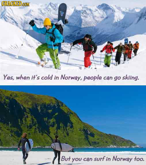 CRACKEDCON Yes, when it's cold in Norway, people can go skiing. But you can surf in Norway too. 