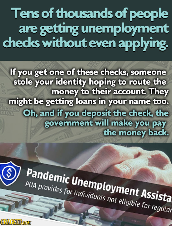 Tens of thousands of people are getting unemployment chedks without even applying. If you get one of these checks, someone stole your identity hoping 