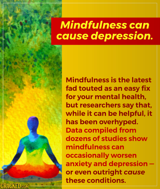 Mindfulness can cause depression. Mindfulness is the latest fad touted as an easy fix for your mental health, but researchers say that, while it can b
