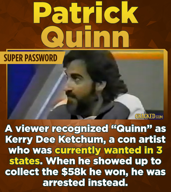 Patrick Quinn SUPER PASSWORD CRACKEDCO A viewer recognized Quinn as Kerry Dee Ketchum, a con artist who was currently wanted in 3 states. When he sh