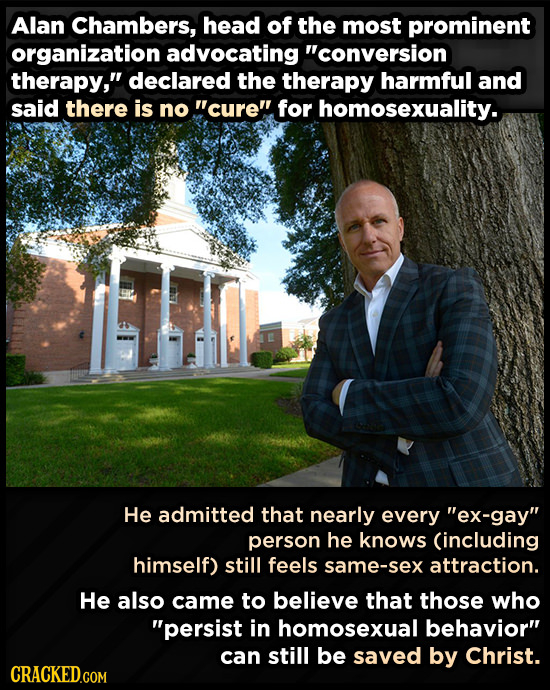 Alan Chambers, head of the most prominent organization advocating conversion therapy, declared the therapy harmful and said there is no cure for h