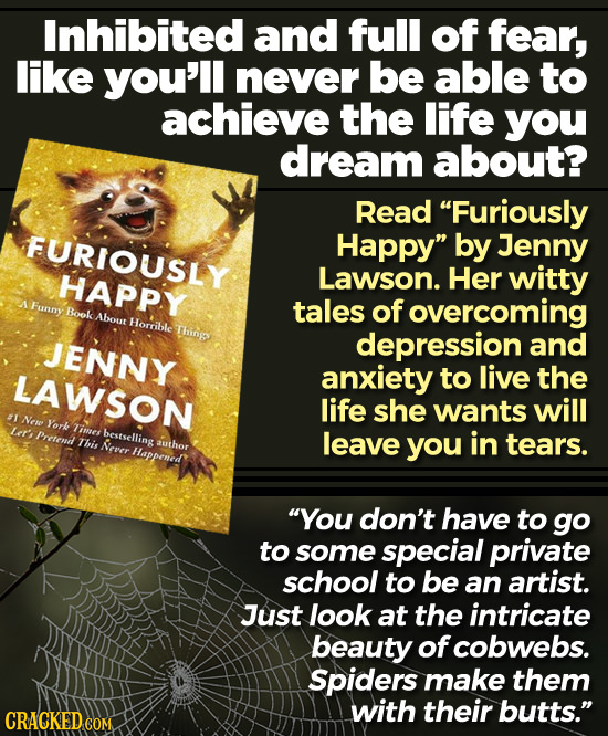 Inhibited and full of fear, like you'll never be able to achieve the life you dream about? Read Furiously FURIOUSLY Happy by Jenny HAPPY Lawson. Her
