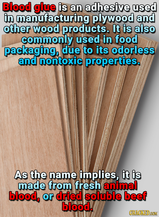 Blood glue is an adhesive used in manufacturing plywood and other wood products. It is also commonly used in food packaging, due to its odorless and n
