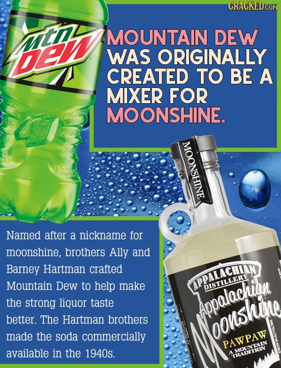 MOUNTAIN DEW De WAS ORIGINALLY CREATED TO BE A MIXER FOR MOONSHINE. hne Named after a nickname for moonshine, brothers Ally and Barney Hartman crafted