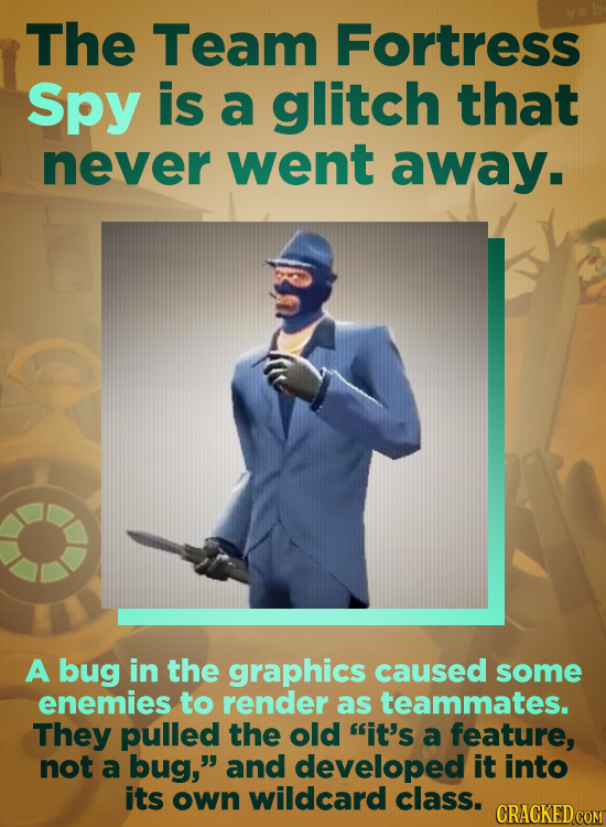 The Team Fortress Spy is a glitch that never went away. A bug in the graphics caused some enemies to render as teammates. They pulled the old it's a