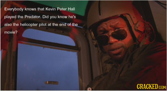 Everybody knows that Kevin Peter Hall played the Predator. Did you know he's also the helicopter pilot at the end of the movie? CRACKED.COM