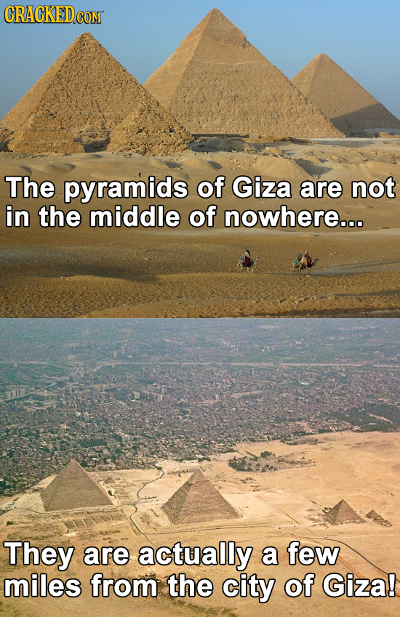 CRACKED CON The pyramids of Giza are not in the middle of nowhere... They are actually a few miles from the city of Giza!