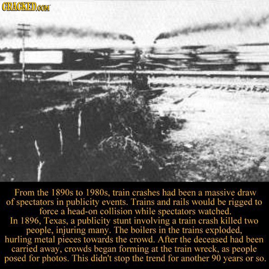 CRACKED.CON From the 1890s to 1980s, train crashes had been a massive draw of spectators in publicity events. Trains and rails would be rigged to forc
