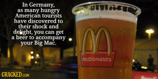 In Germany, as many hungry American tourists have discovered to their shock and delight, you can get M a beer to accompany your Big Mac. McDonald's