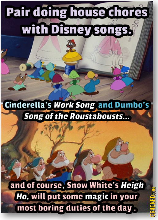 Pair doing house chores with Disney songS. Cinderella's Work Song and Dumbo's Song of the Roustabousts... and of course, Snow White's Heigh Ho, will p