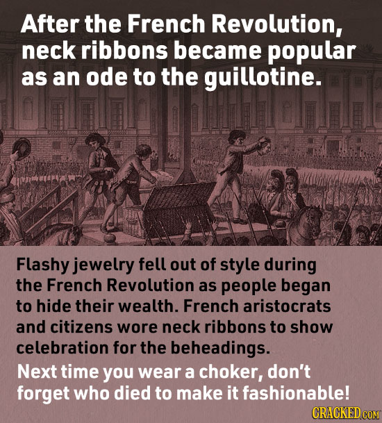 After the French Revolution, neck ribbons became popular as an ode to the guillotine. Flashy jewelry fell out of style during the French Revolution as