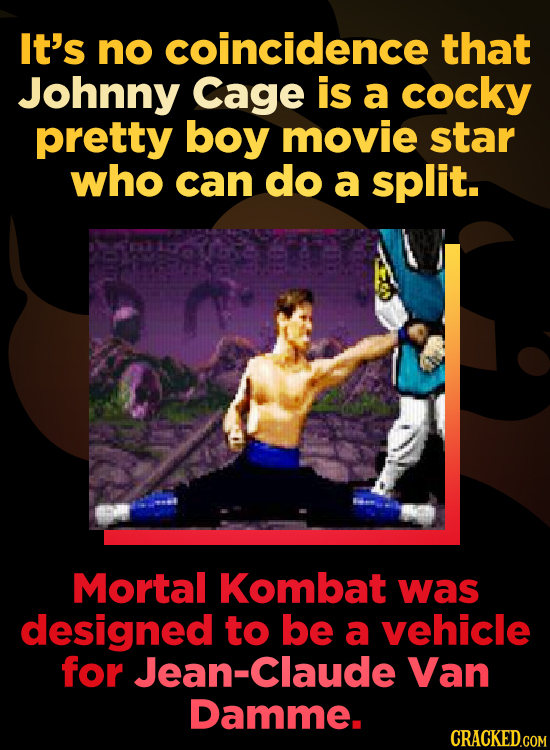 It's no coincidence that Johnny Cage is a cocky pretty boy movie star who can do a split. Mortal Kombat was designed to be a vehicle for Jean-Claude V