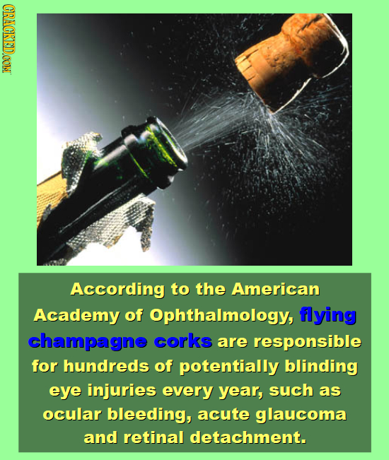 CRACKEDOON According to the American Academy of Ophthalmology, flying champagne corks are responsible for hundreds of potentially blinding eye injurie