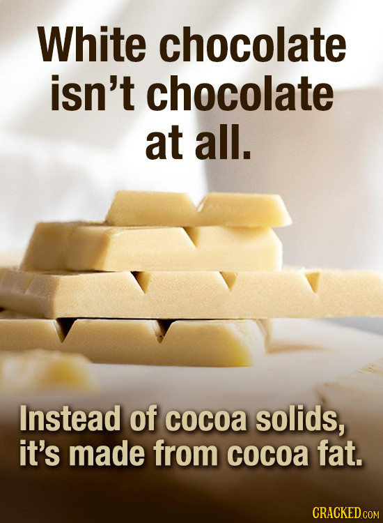 White chocolate isn't chocolate at all. Instead of cocoa solids, it's made from cocoa fat.