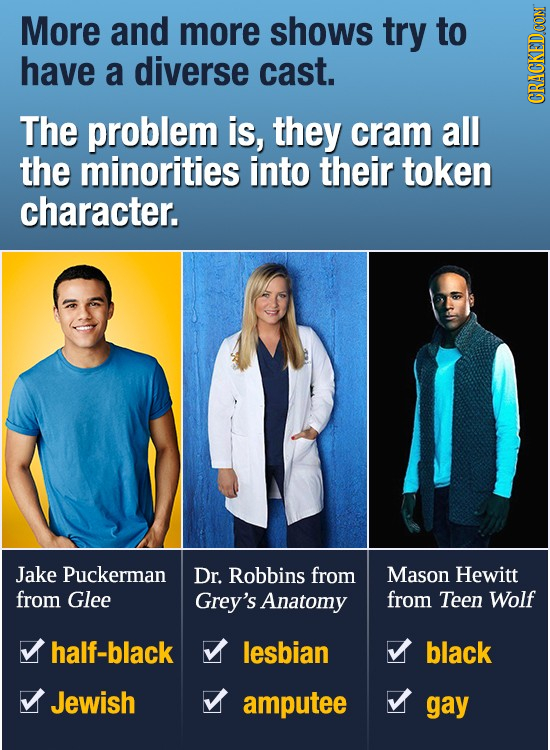 More and more shows try to have a diverse cast. The problem is, they cram all CRA the minorities into their token character. Jake Puckerman Dr. Robbin
