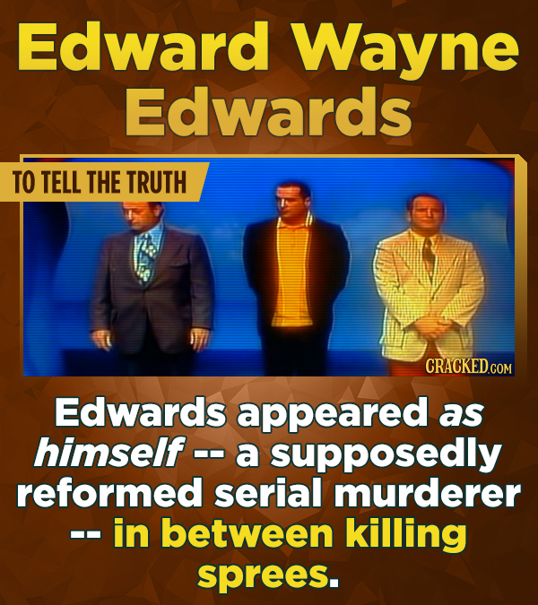 Edward Wayne Edwards TO TELL THE TRUTH Edwards appeared as himself .- a supposedly reformed serial murderer -- in between killing sprees.