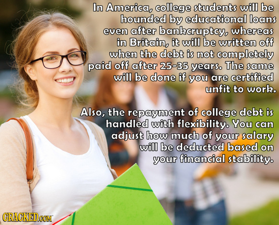 In America, college students will be hounded by educational loans even after bankcruptcy, whereas in Britain, it will be written off when the debt is